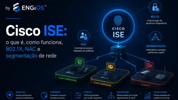 Cisco ISE: o que é, como funciona, 802.1X, NAC e segmentação de rede