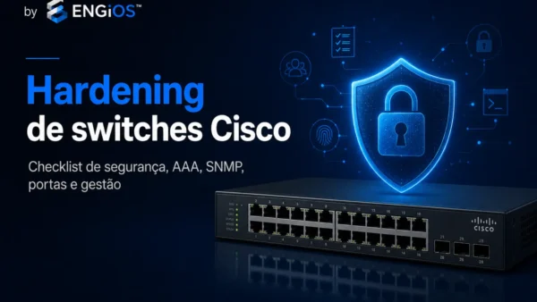 Hardening de switches Cisco: checklist de segurança, AAA, SNMP, portas e gestão