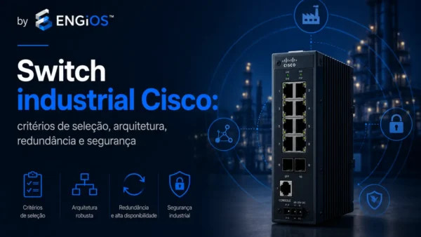 Switch industrial Cisco: critérios de seleção, arquitetura, redundância e segurança